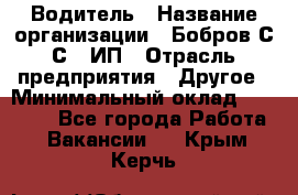 Водитель › Название организации ­ Бобров С.С., ИП › Отрасль предприятия ­ Другое › Минимальный оклад ­ 25 000 - Все города Работа » Вакансии   . Крым,Керчь